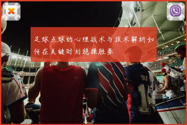 足球点球的心理战术与技术解析如何在关键时刻稳操胜券