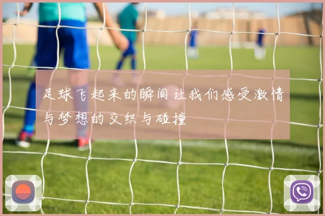 足球飞起来的瞬间让我们感受激情与梦想的交织与碰撞