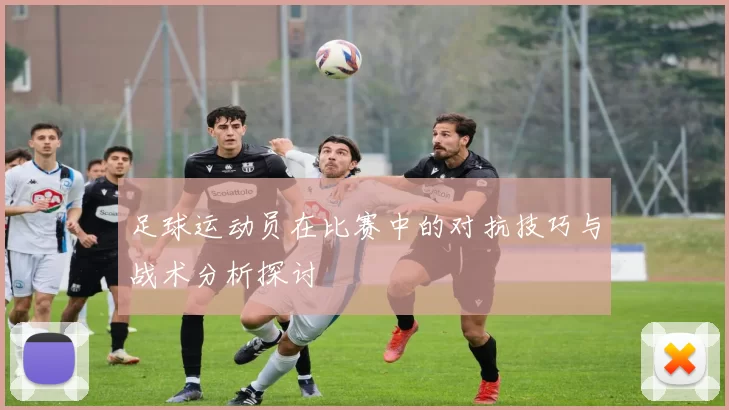 足球运动员在比赛中的对抗技巧与战术分析探讨