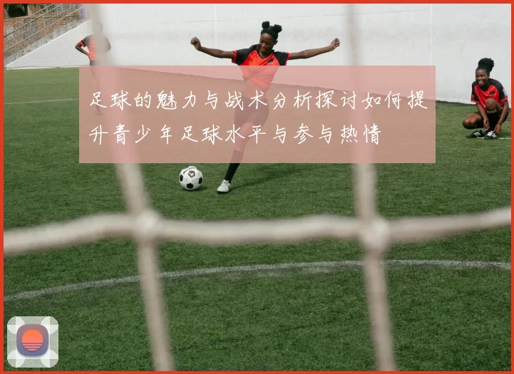 足球的魅力与战术分析探讨如何提升青少年足球水平与参与热情