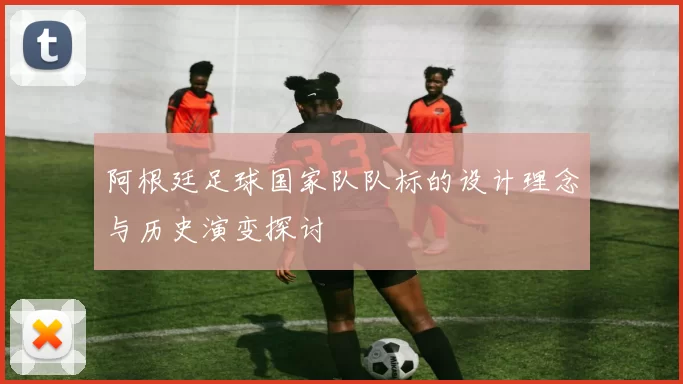 阿根廷足球国家队队标的设计理念与历史演变探讨